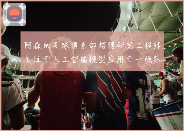 阿森纳足球俱乐部招聘研究工程师专注于人工智能模型应用于一线队工作