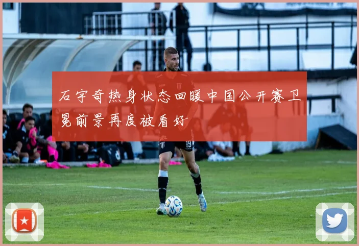 石宇奇热身状态回暖中国公开赛卫冕前景再度被看好
