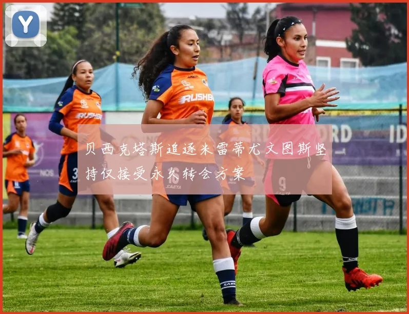 贝西克塔斯追逐米雷蒂尤文图斯坚持仅接受永久转会方案