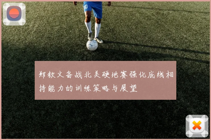 郑钦文备战北美硬地赛强化底线相持能力的训练策略与展望